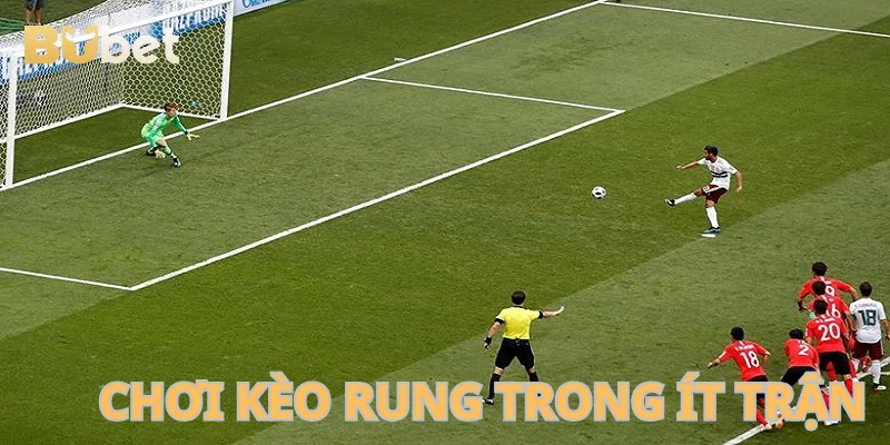 Chơi kèo rung trong ít trận đấu.