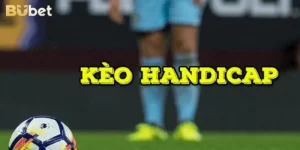 Mẹo Chơi Kèo Handicap Cực Hay Từ Cao Thủ Cá Độ BuBet